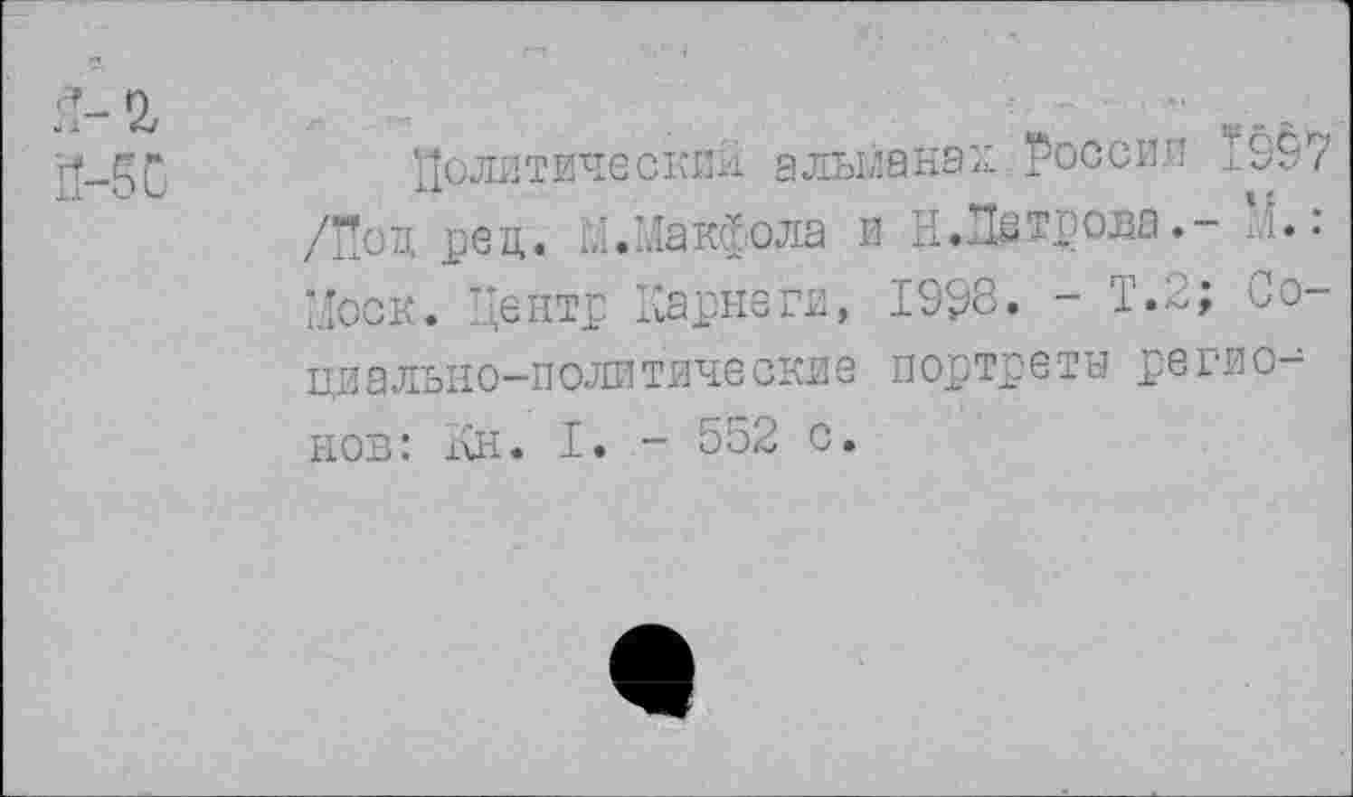 ﻿Политически^ а лила на и России 1997 /Под ред. М.Макфояа и нЛатрова.- й.: Моск. Центр Карнеги, 1998« - 1*2; Социально-политические портреты регионов: Кн. I. - 552 с.